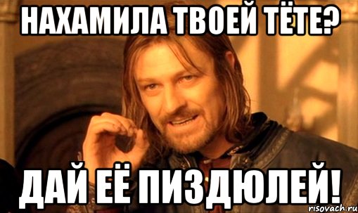 нахамила твоей тёте? дай её пиздюлей!, Мем Нельзя просто так взять и (Боромир мем)