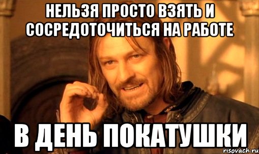 нельзя просто взять и сосредоточиться на работе в день покатушки, Мем Нельзя просто так взять и (Боромир мем)