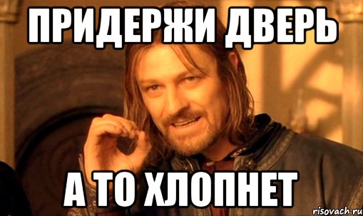 придержи дверь а то хлопнет, Мем Нельзя просто так взять и (Боромир мем)