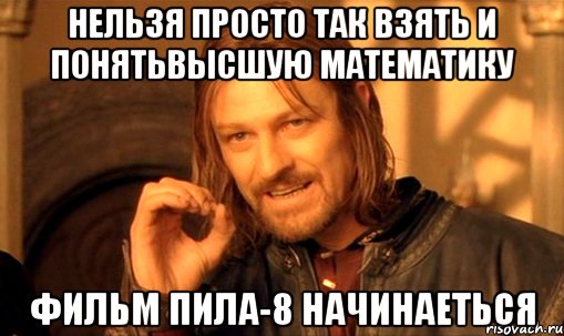 нельзя просто так взять и понятьвысшую математику фильм Пила-8 начинаеться, Мем Нельзя просто так взять и (Боромир мем)