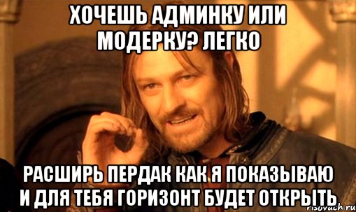 Хочешь админку или модерку? легко Расширь пердак как я показываю и для тебя горизонт будет открыть, Мем Нельзя просто так взять и (Боромир мем)