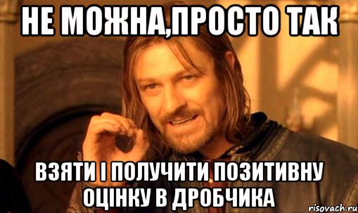 не можна,просто так взяти і получити позитивну оцінку в дробчика, Мем Нельзя просто так взять и (Боромир мем)