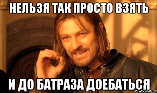 Нельзя так просто взять И до батраза доебаться, Мем Нельзя просто так взять и (Боромир мем)