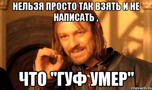 Нельзя просто так взять и не написать , что "Гуф умер", Мем Нельзя просто так взять и (Боромир мем)