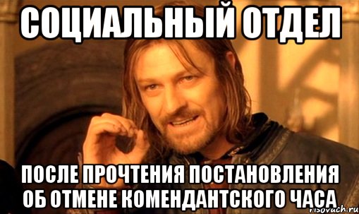 Социальный отдел После прочтения постановления об отмене комендантского часа, Мем Нельзя просто так взять и (Боромир мем)