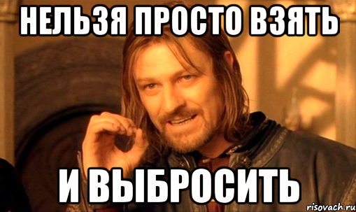 нельзя просто взять и выбросить, Мем Нельзя просто так взять и (Боромир мем)