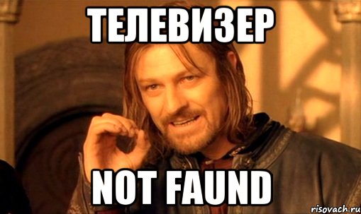 телевизер not faund, Мем Нельзя просто так взять и (Боромир мем)