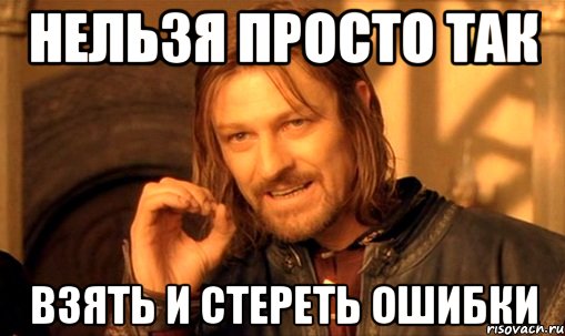 НЕЛЬЗЯ ПРОСТО ТАК ВЗЯТЬ И СТЕРЕТЬ ОШИБКИ, Мем Нельзя просто так взять и (Боромир мем)