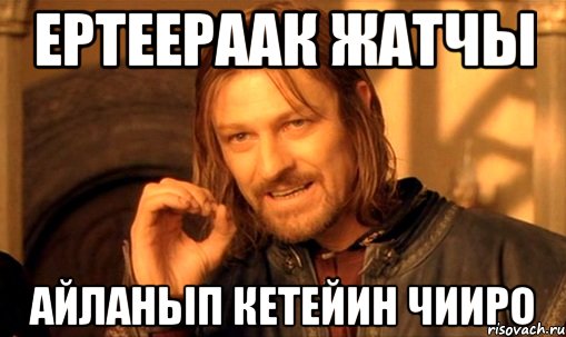 Ертеераак жатчы Айланып кетейин Чииро, Мем Нельзя просто так взять и (Боромир мем)