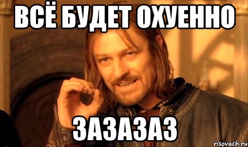 Всё будет охуенно ЗАзазаз, Мем Нельзя просто так взять и (Боромир мем)