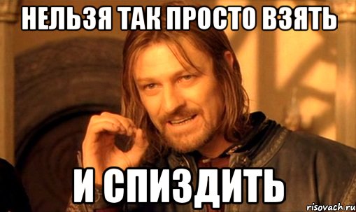 Нельзя так просто взять И спиздить, Мем Нельзя просто так взять и (Боромир мем)