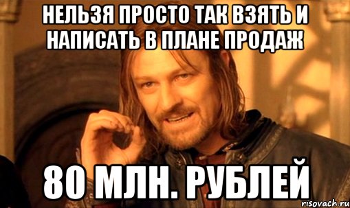 Нельзя просто так взять и написать в плане продаж 80 млн. рублей, Мем Нельзя просто так взять и (Боромир мем)