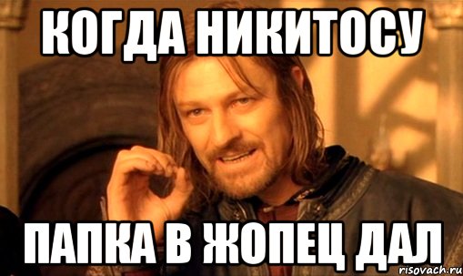 Когда Никитосу папка в жопец дал, Мем Нельзя просто так взять и (Боромир мем)