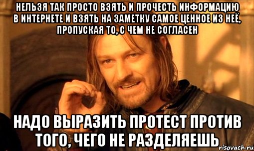 НЕЛЬЗЯ ТАК ПРОСТО ВЗЯТЬ И ПРОЧЕСТЬ ИНФОРМАЦИЮ В ИНТЕРНЕТЕ И ВЗЯТЬ НА ЗАМЕТКУ САМОЕ ЦЕННОЕ ИЗ НЕЁ, ПРОПУСКАЯ ТО, С ЧЕМ НЕ СОГЛАСЕН НАДО ВЫРАЗИТЬ ПРОТЕСТ ПРОТИВ ТОГО, ЧЕГО НЕ РАЗДЕЛЯЕШЬ, Мем Нельзя просто так взять и (Боромир мем)