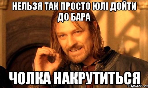 нельзя так просто ЮЛІ дойти до бара ЧОЛКА НАКРУТИТЬСЯ, Мем Нельзя просто так взять и (Боромир мем)