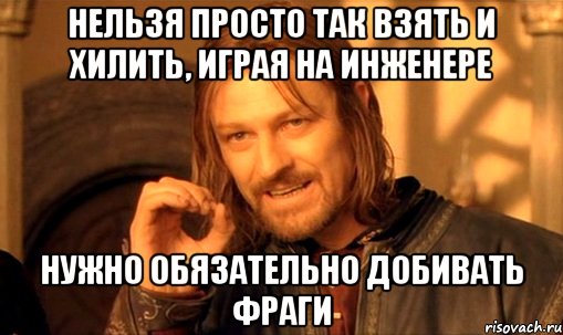 Нельзя просто так взять и хилить, играя на инженере нужно обязательно добивать фраги, Мем Нельзя просто так взять и (Боромир мем)