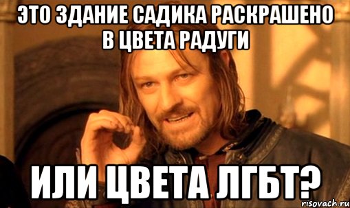 Это здание садика раскрашено в цвета радуги или цвета ЛГБТ?, Мем Нельзя просто так взять и (Боромир мем)