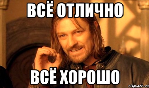 ВСЁ ОТЛИЧНО ВСЁ ХОРОШО, Мем Нельзя просто так взять и (Боромир мем)