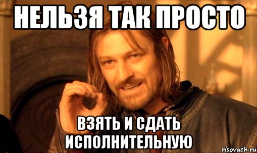 НЕЛЬЗЯ ТАК ПРОСТО взять и сдать исполнительную, Мем Нельзя просто так взять и (Боромир мем)