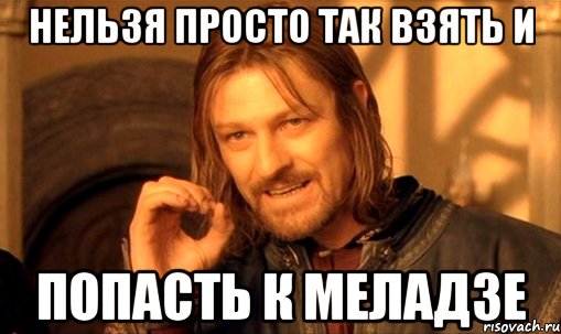 Нельзя просто так взять и Попасть к меладзе, Мем Нельзя просто так взять и (Боромир мем)