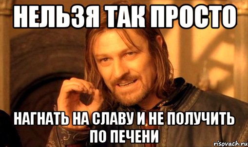 нельзя так просто нагнать на Славу и не получить по печени, Мем Нельзя просто так взять и (Боромир мем)