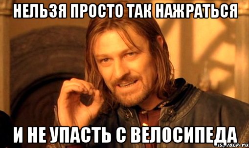 Нельзя просто так нажраться и не упасть с велосипеда, Мем Нельзя просто так взять и (Боромир мем)