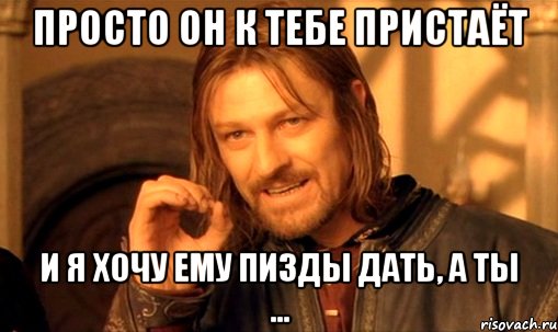 Просто он к тебе пристаёт И я хочу ему пизды дать, а ты ..., Мем Нельзя просто так взять и (Боромир мем)