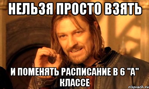 нельзя просто взять и поменять расписание в 6 "А" классе, Мем Нельзя просто так взять и (Боромир мем)