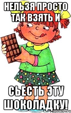 нельзя просто так взять и СЬЕСТЬ ЭТУ ШОКОЛАДКУ!, Мем Нельзя просто так