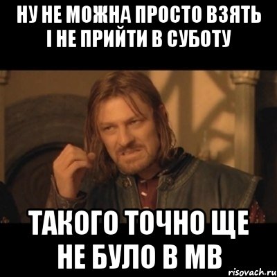 Ну не можна просто взять і не прийти в суботу Такого точно ще не було в Мв, Мем Нельзя просто взять