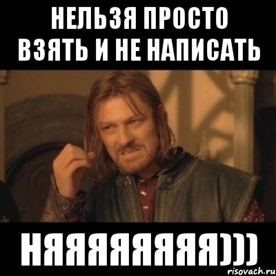 нельзя просто взять и не написать няяяяяяяя))), Мем Нельзя просто взять