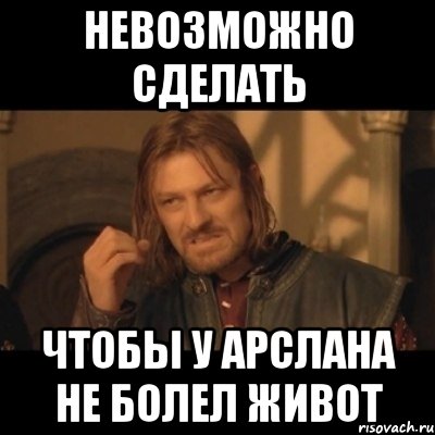 невозможно сделать чтобы у арслана не болел живот, Мем Нельзя просто взять