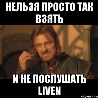 Нельзя просто так взять и не послушать Liven, Мем Нельзя просто взять