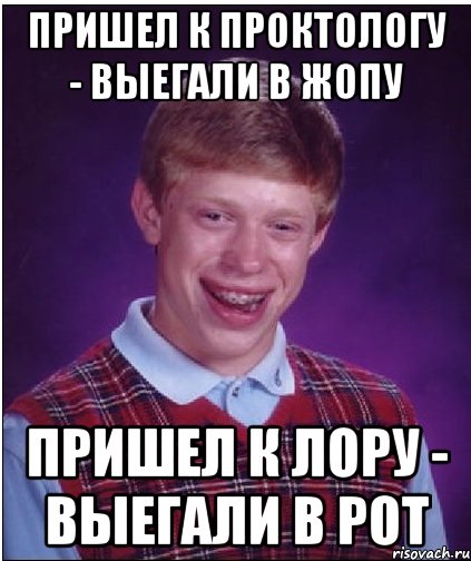 Пришел к проктологу - выегали в жопу Пришел к лору - выегали в рот, Мем Неудачник Брайан