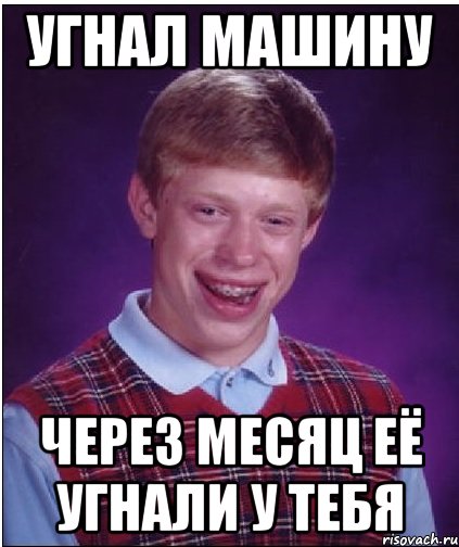 Угнал машину через месяц её угнали у тебя, Мем Неудачник Брайан