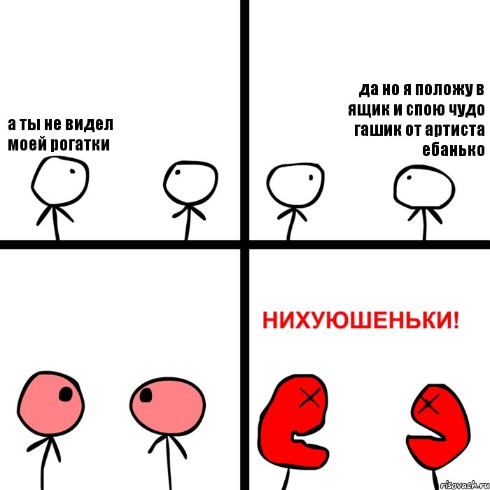 а ты не видел моей рогатки да но я положу в ящик и спою чудо гашик от артиста ебанько, Комикс Нихуюшеньки