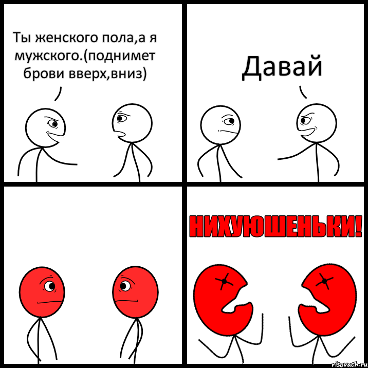 Ты женского пола,а я мужского.(поднимет брови вверх,вниз) Давай, Комикс НИХУЮШЕНЬКИ