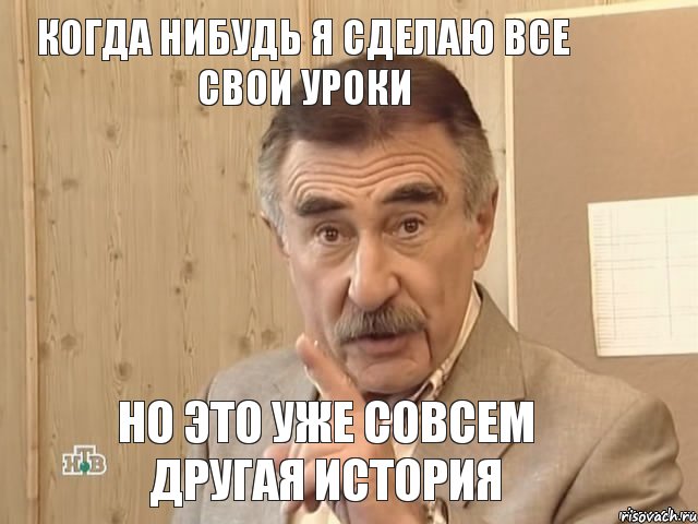 Когда нибудь я сделаю все свои уроки Но это уже совсем другая история, Мем Каневский (Но это уже совсем другая история)