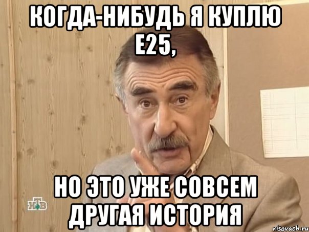 Когда-нибудь я куплю е25, но это уже совсем другая история, Мем Каневский (Но это уже совсем другая история)