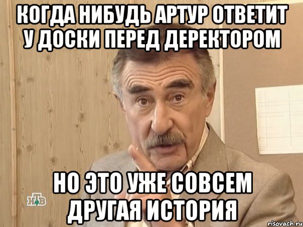 Когда нибудь Артур ответит у доски перед деректором Но это уже совсем другая история, Мем Каневский (Но это уже совсем другая история)