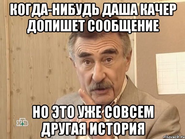 КОГДА-НИБУДЬ даша качер допишет сообщение но это уже совсем другая история, Мем Каневский (Но это уже совсем другая история)