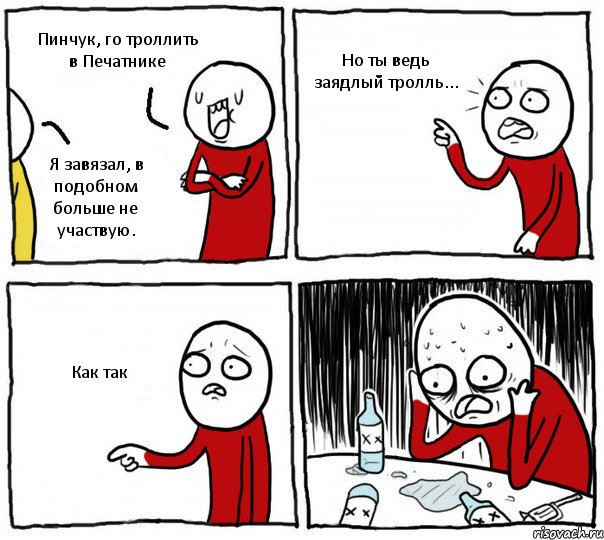 Пинчук, го троллить в Печатнике Я завязал, в подобном больше не участвую. Но ты ведь заядлый тролль... Как так, Комикс Но я же