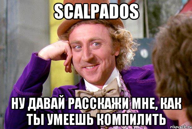 scalpados ну давай расскажи мне, как ты умеешь компилить, Мем Ну давай расскажи (Вилли Вонка)