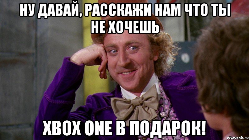 Ну давай, расскажи нам что ты не хочешь Xbox One в подарок!, Мем Ну давай расскажи (Вилли Вонка)