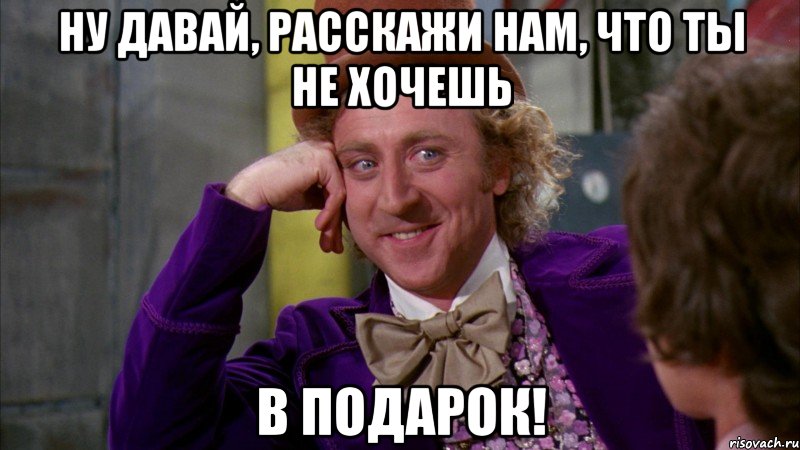 Ну давай, расскажи нам, что ты не хочешь в подарок!, Мем Ну давай расскажи (Вилли Вонка)