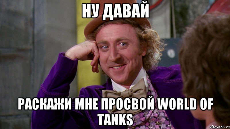 Ну давай Раскажи мне просвой World Of Tanks, Мем Ну давай расскажи (Вилли Вонка)