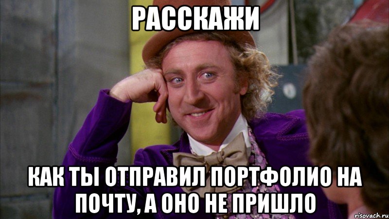 Расскажи Как ты отправил портфолио на почту, а оно не пришло, Мем Ну давай расскажи (Вилли Вонка)