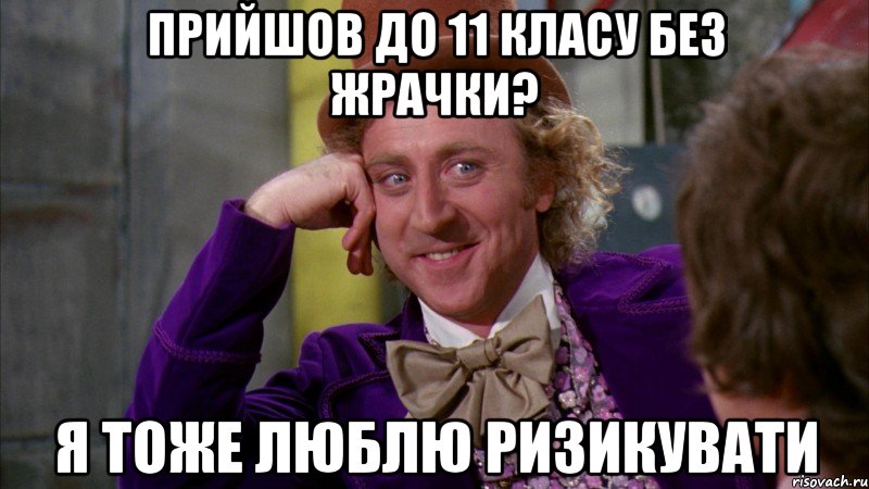 прийшов до 11 класу без жрачки? я тоже люблю ризикувати, Мем Ну давай расскажи (Вилли Вонка)