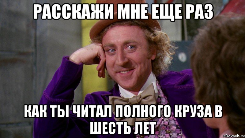 Расскажи мне еще раз Как ты читал полного Круза в шесть лет, Мем Ну давай расскажи (Вилли Вонка)