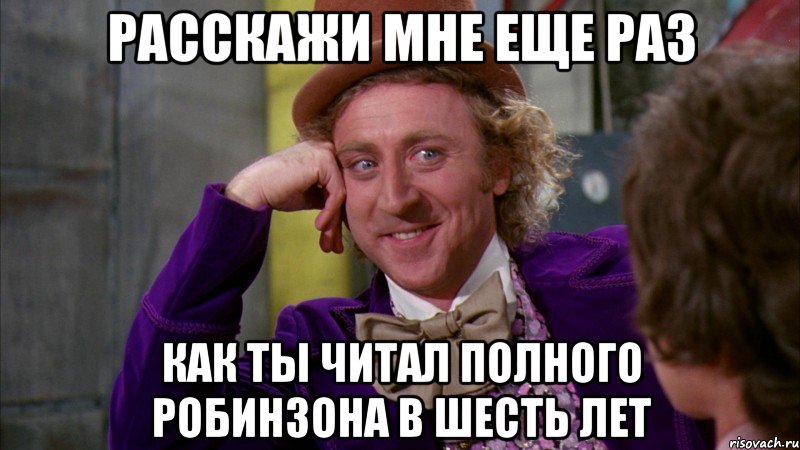 Расскажи мне еще раз Как ты читал полного Робинзона в шесть лет, Мем Ну давай расскажи (Вилли Вонка)